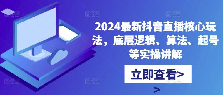 2024最新抖音直播核心玩法，底层逻辑、算法、起号等实操讲解-凌秋网创