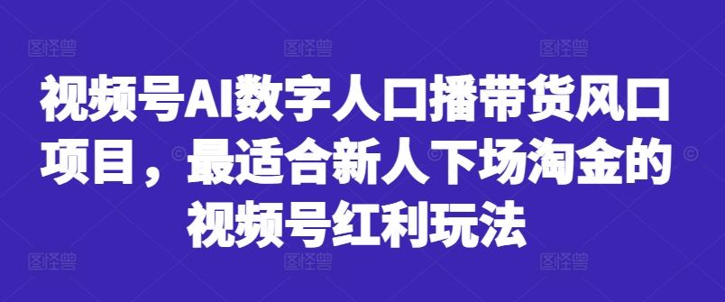 视频号AI数字人口播带货风口项目，最适合新人下场淘金的视频号红利玩法-凌秋网创