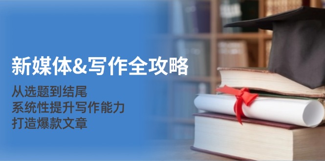 （12883期）新媒体&写作全攻略：从选题到结尾，系统性提升写作能力，打造爆款文章-凌秋网创