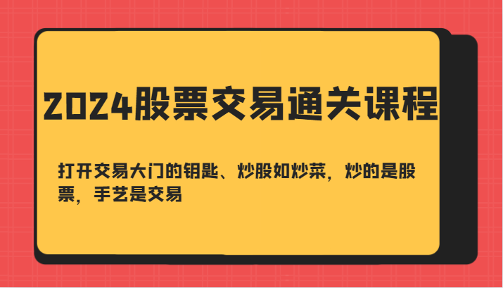 2024股票交易通关课-打开交易大门的钥匙、炒股如炒菜，炒的是股票，手艺是交易-凌秋网创