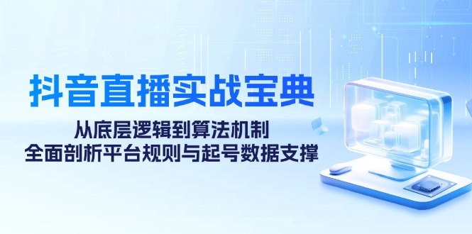 抖音直播实战宝典：从底层逻辑到算法机制，全面剖析平台规则与起号数据支撑-凌秋网创
