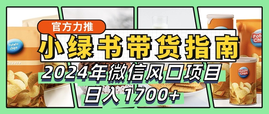 小绿书带货完全教学指南，2024年微信风口项目，日入1700+-凌秋网创
