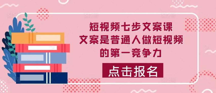短视频七步文案课，文案是普通人做短视频的第一竞争力，如何写出划不走的文案-凌秋网创