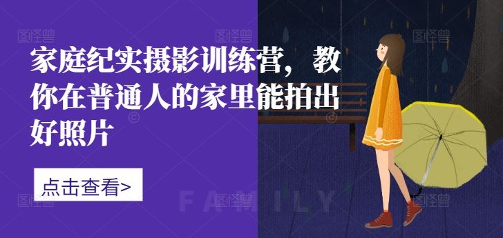 家庭纪实摄影训练营，教你在普通人的家里能拍出好照片-凌秋网创