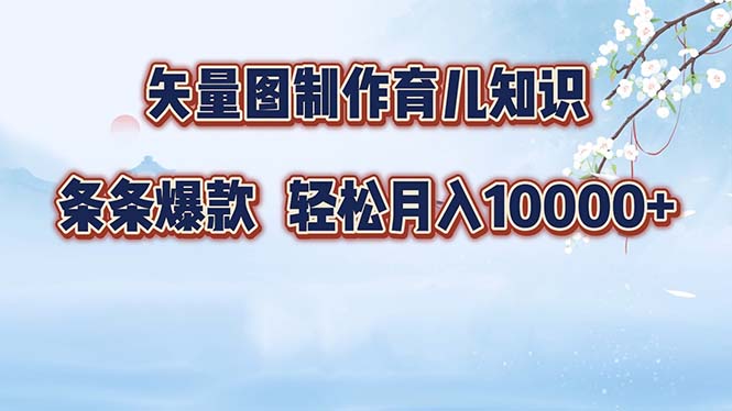 （12902期）矢量图制作育儿知识，条条爆款，月入10000+-凌秋网创