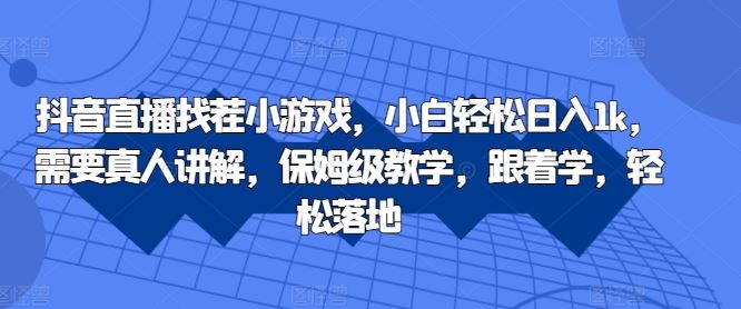 抖音直播找茬小游戏，小白轻松日入1k，需要真人讲解，保姆级教学，跟着学，轻松落地【揭秘】-凌秋网创