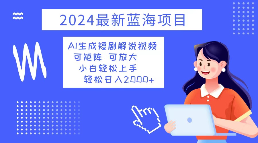 （12906期）2024最新蓝海项目 AI生成短剧解说视频 小白轻松上手 日入2000+-凌秋网创