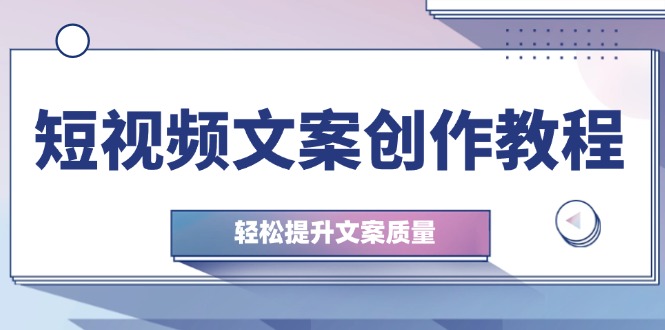 短视频文案创作教程：从钉子思维到实操结构整改，轻松提升文案质量-凌秋网创