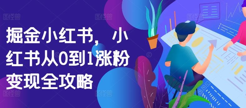 掘金小红书，小红书从0到1涨粉变现全攻略-凌秋网创