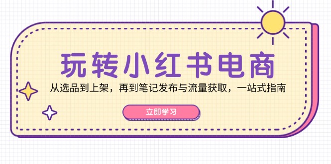 （12916期）玩转小红书电商：从选品到上架，再到笔记发布与流量获取，一站式指南-凌秋网创