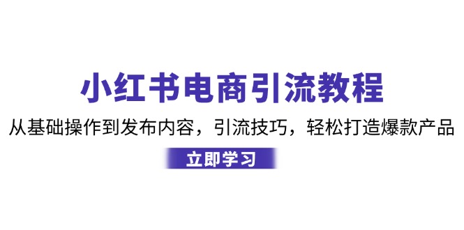 小红书电商引流教程：从基础操作到发布内容，引流技巧，轻松打造爆款产品-凌秋网创