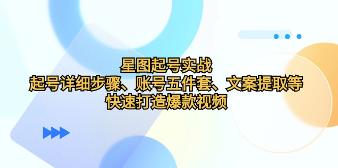 星图起号实战：起号详细步骤、账号五件套、文案提取等，快速打造爆款视频-凌秋网创