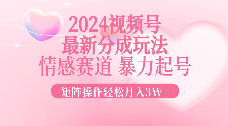 （12922期）2024最新视频号分成玩法，情感赛道，暴力起号，矩阵操作轻松月入3W+-凌秋网创