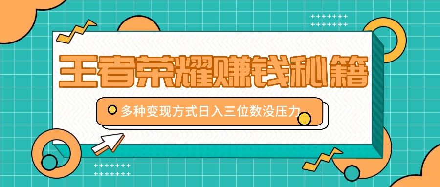 王者荣耀赚钱秘籍，多种变现方式，日入三位数没压力【附送资料】-凌秋网创