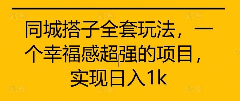 同城搭子全套玩法，一个幸福感超强的项目，实现日入1k【揭秘】-凌秋网创