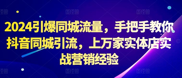 2024引爆同城流量，手把手教你抖音同城引流，上万家实体店实战营销经验-凌秋网创