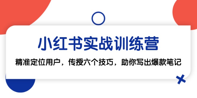 （12925期）小红书实战训练营：精准定位用户，传授六个技巧，助你写出爆款笔记-凌秋网创