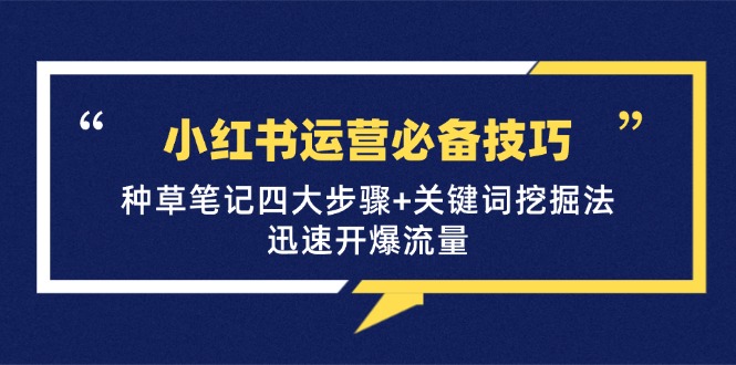 （12926期）小红书运营必备技巧，种草笔记四大步骤+关键词挖掘法：迅速开爆流量-凌秋网创