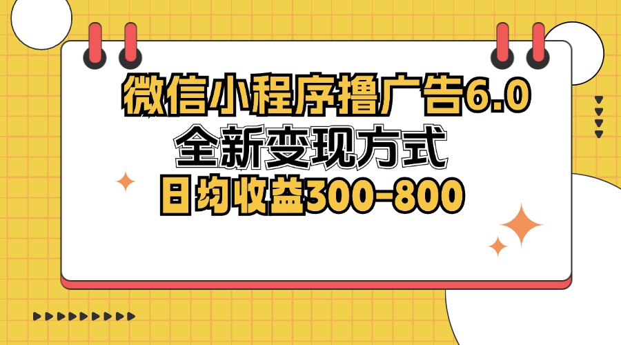 （12935期）微信小程序撸广告6.0，全新变现方式，日均收益300-800-凌秋网创