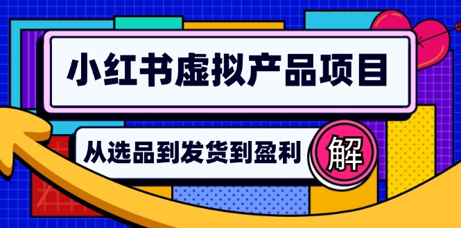 （12937期）小红书虚拟产品店铺运营指南：从选品到自动发货，轻松实现日躺赚几百-凌秋网创