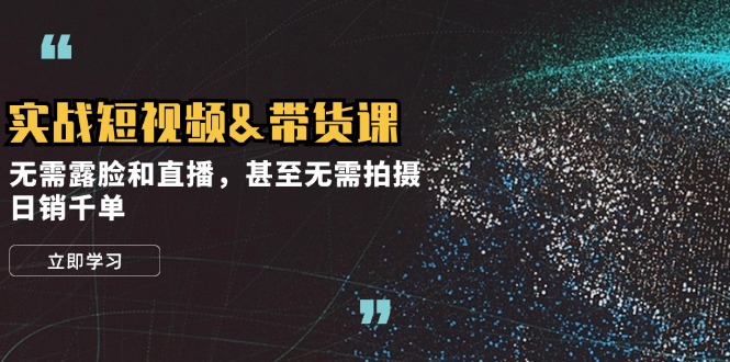 实战短视频带货课，无需露脸和直播，甚至无需拍摄，日销千单-凌秋网创