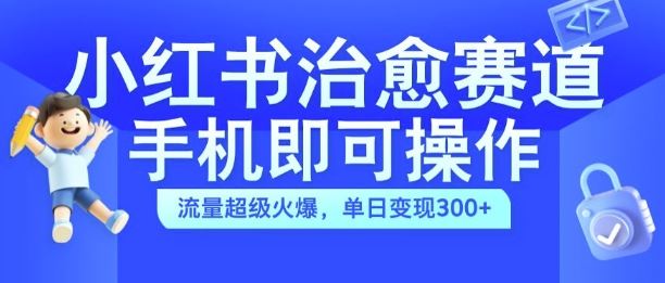 小红书治愈视频赛道，手机即可操作，流量超级火爆，单日变现300+【揭秘】-凌秋网创