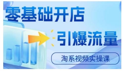 淘宝电商视频实操课，零基础开店，引爆流量-凌秋网创