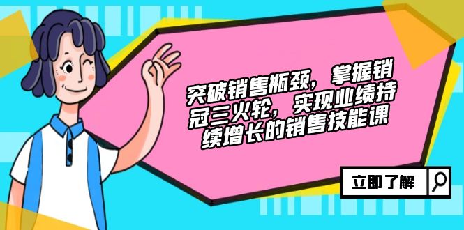 （12965期）突破销售瓶颈，掌握销冠三火轮，实现业绩持续增长的销售技能课-凌秋网创