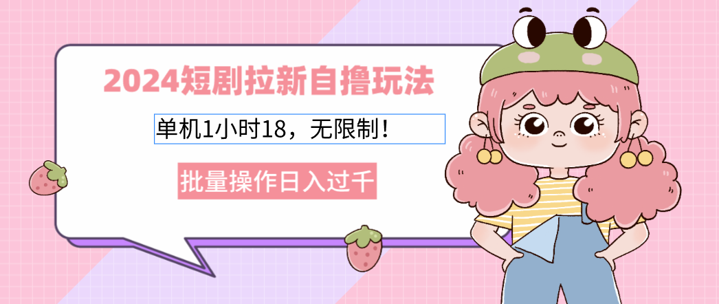 （12972期）2024短剧拉新自撸玩法。单机1小时18，无限制，批量操作日入过千-凌秋网创