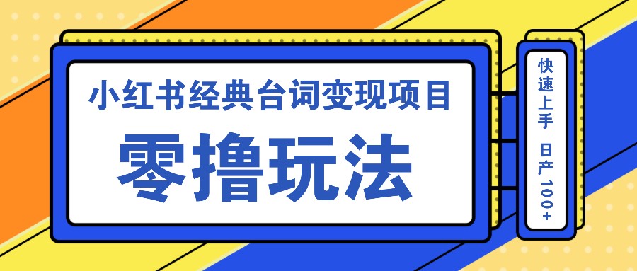 小红书经典台词变现项目，零撸玩法 快速上手 日产100+-凌秋网创