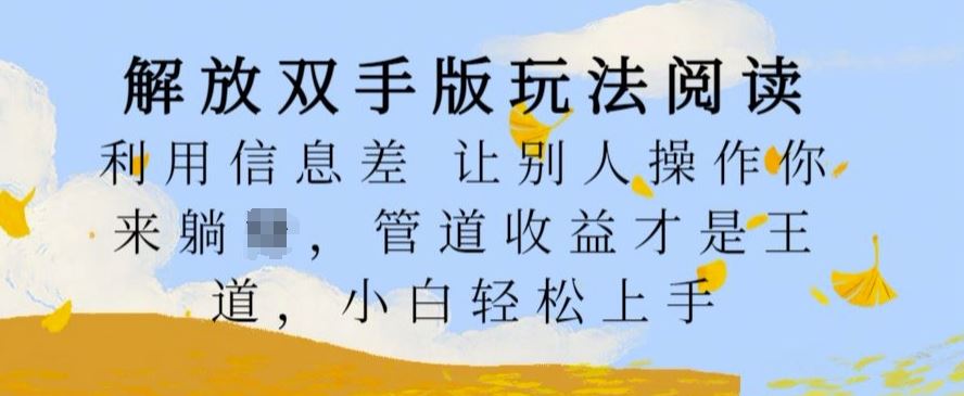 解放双手版玩法阅读，利用信息差让别人操作你来躺Z，管道收益才是王道，小白轻松上手【揭秘】-凌秋网创