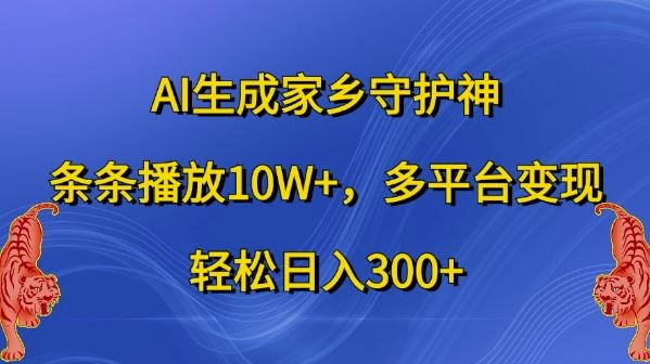 AI生成家乡守护神，条条播放10W+，多平台变现，轻松日入300+【揭秘】-凌秋网创