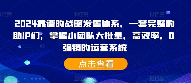 2024靠谱的战略发售体系，一套完整的助IP们，掌握小团队大批量，高效率，0 强销的运营系统-凌秋网创