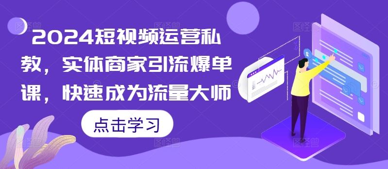 2024短视频运营私教，实体商家引流爆单课，快速成为流量大师-凌秋网创