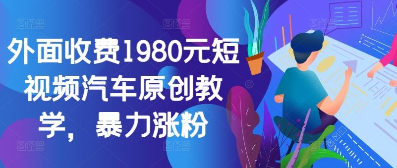 外面收费1980元短视频汽车原创教学，暴力涨粉-凌秋网创