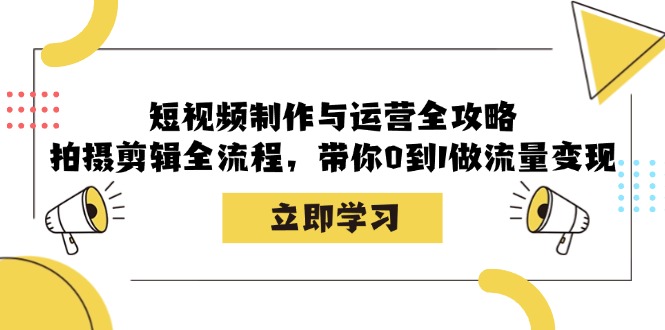 （12986期）短视频制作与运营全攻略：拍摄剪辑全流程，带你0到1做流量变现-凌秋网创