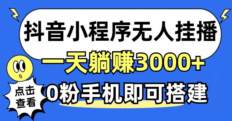 （12988期）抖音小程序无人直播，一天躺赚3000+，0粉手机可搭建，不违规不限流，小…-凌秋网创