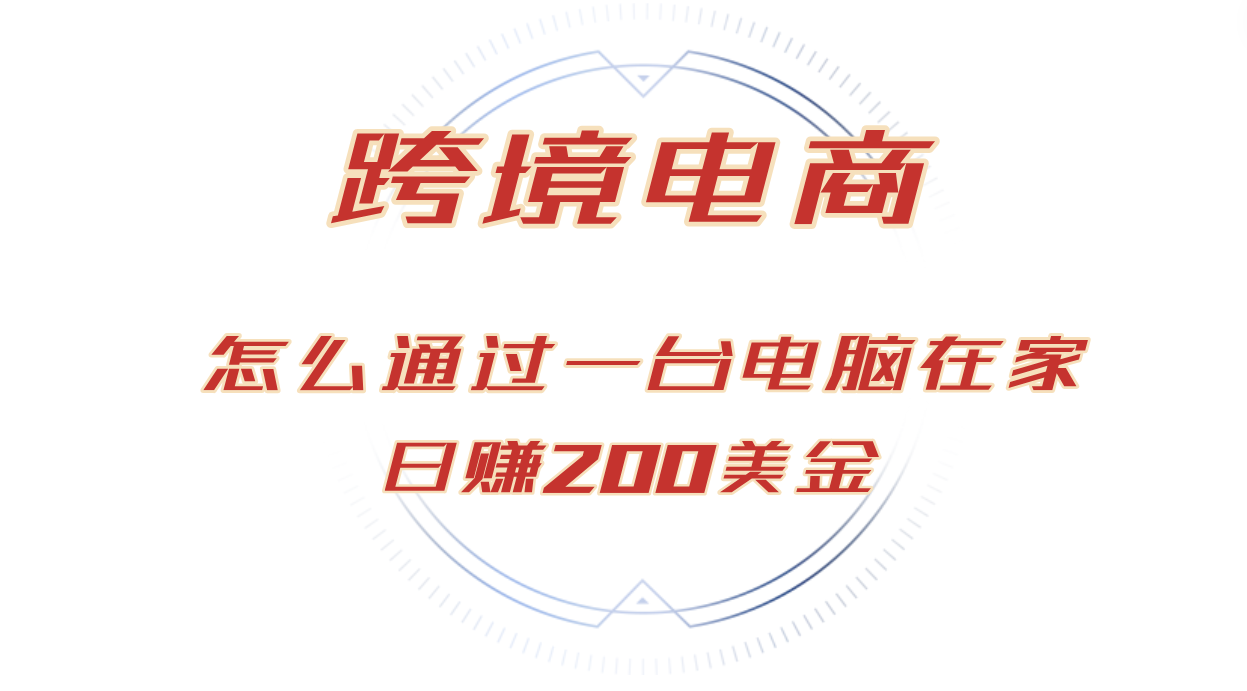 （12997期）日赚200美金的跨境电商赛道，如何在家通过一台电脑把货卖到全世界！-凌秋网创
