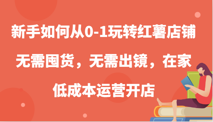 新手如何从0-1玩转红薯店铺，无需囤货，无需出镜，在家低成本运营开店-凌秋网创