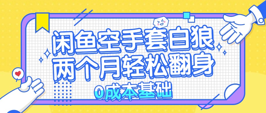 （13004期）闲鱼空手套白狼 0成本基础，简单易上手项目 两个月轻松翻身           …-凌秋网创