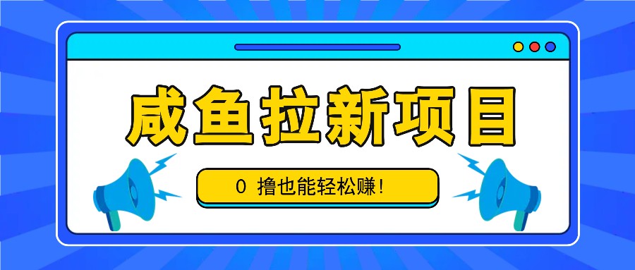 咸鱼拉新项目，拉新一单6-9元，0撸也能轻松赚，白撸几十几百！-凌秋网创