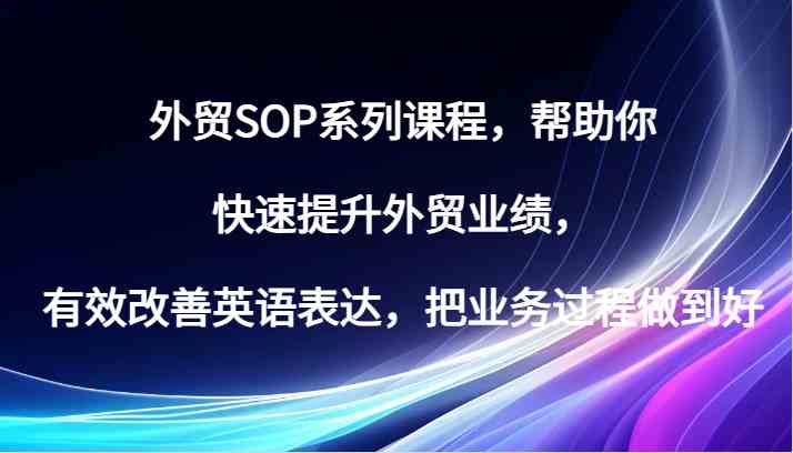 外贸SOP系列课程，帮助你快速提升外贸业绩，有效改善英语表达，把业务过程做到好-凌秋网创