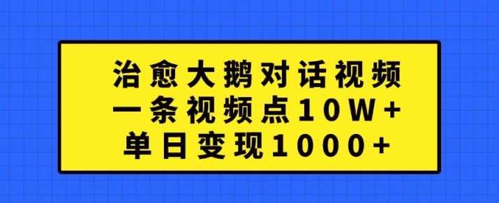 治愈大鹅对话视频，一条视频点赞 10W+，单日变现1k+【揭秘】-凌秋网创