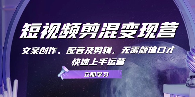短视频剪混变现营：文案创作、配音及剪辑，无需颜值口才，快速上手运营-凌秋网创