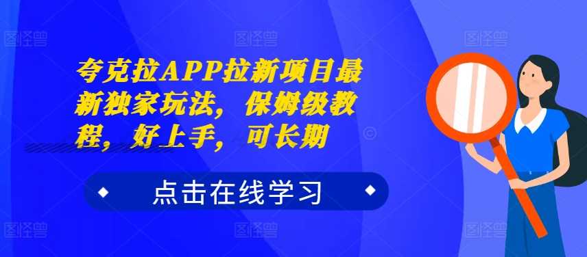 夸克拉APP拉新项目最新独家玩法，保姆级教程，好上手，可长期-凌秋网创