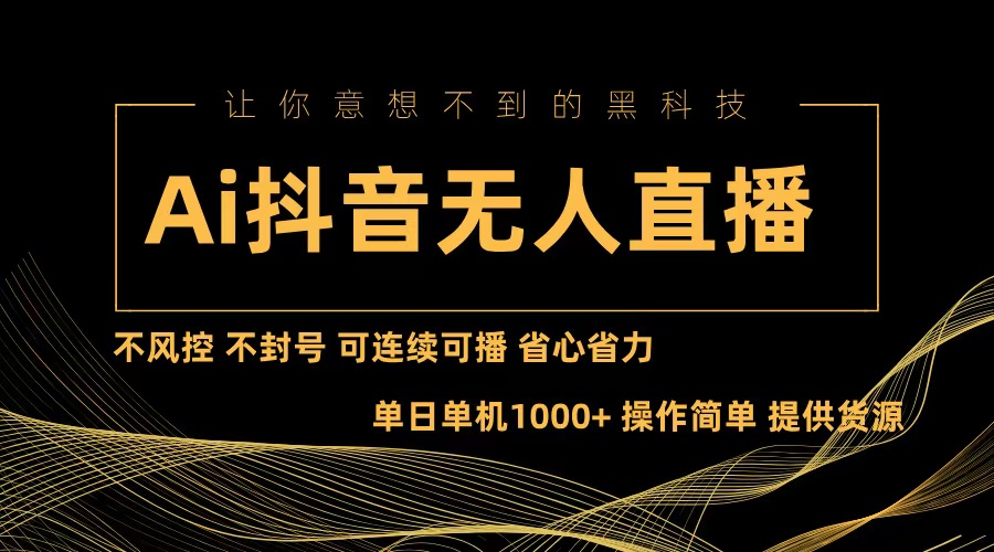 （13020期）Ai抖音无人直播项目：不风控，不封号，可连续可播，省心省力-凌秋网创