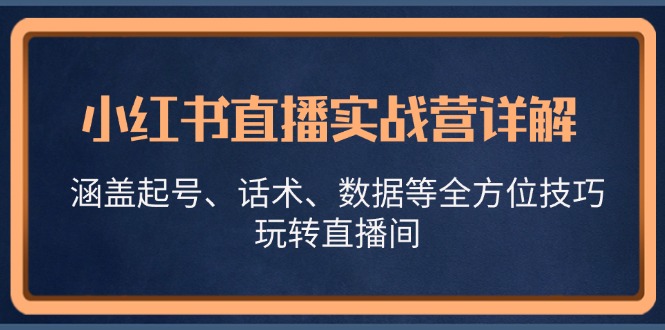 小红书直播实战营详解，涵盖起号、话术、数据等全方位技巧，玩转直播间-凌秋网创