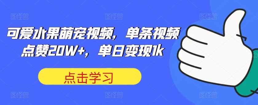 可爱水果萌宠视频，单条视频点赞20W+，单日变现1k【揭秘】-凌秋网创