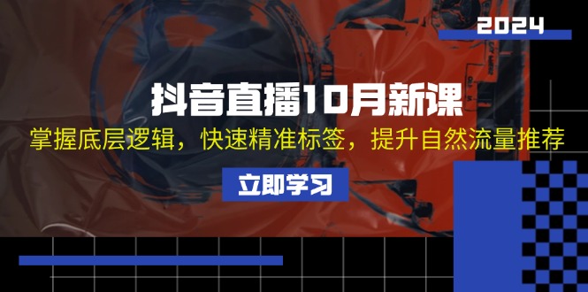 （13024期）抖音直播10月新课：掌握底层逻辑，快速精准标签，提升自然流量推荐-凌秋网创