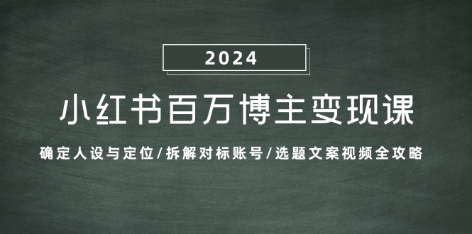 （13025期）小红书百万博主变现课：确定人设与定位/拆解对标账号/选题文案视频全攻略-凌秋网创